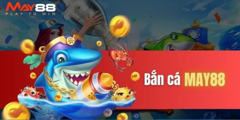 Bắn cá May88 - Trải nghiệm giải trí không thể bỏ lỡ 